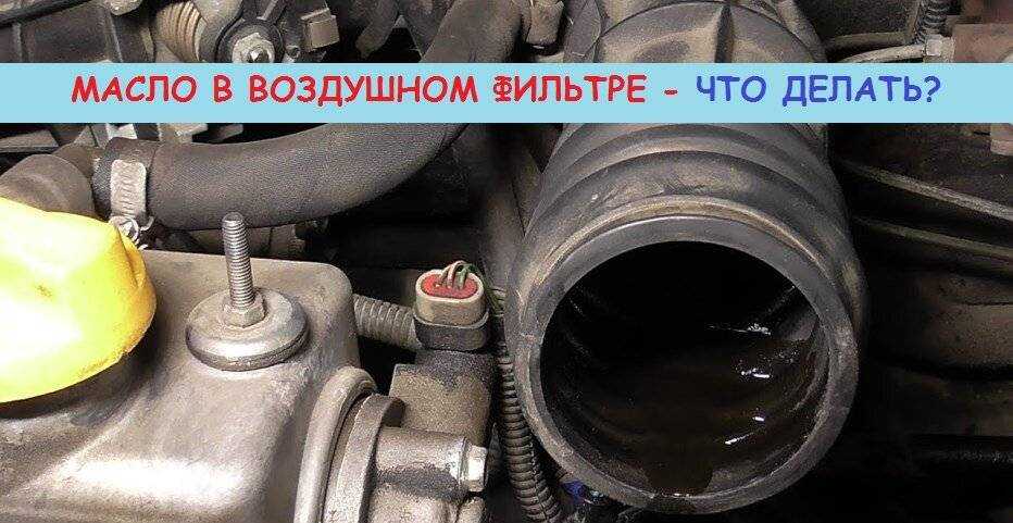 Причины появления и способы устранения появления масла в воздушном фильтре и гофре автомобилей ваз